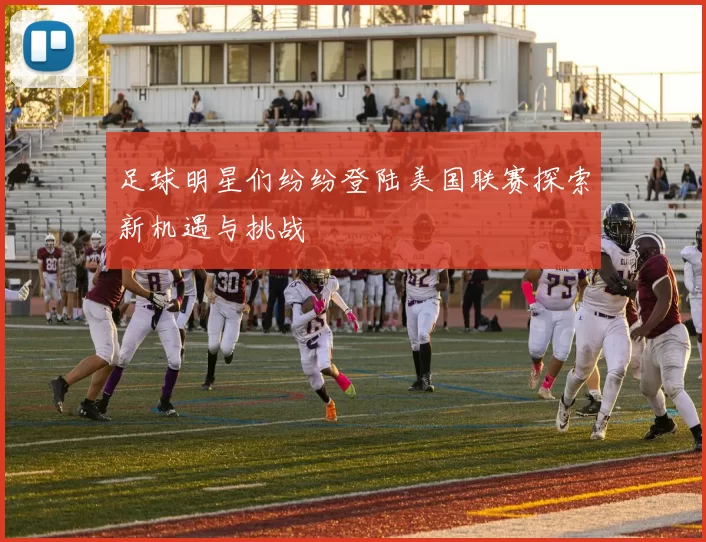 足球明星们纷纷登陆美国联赛探索新机遇与挑战