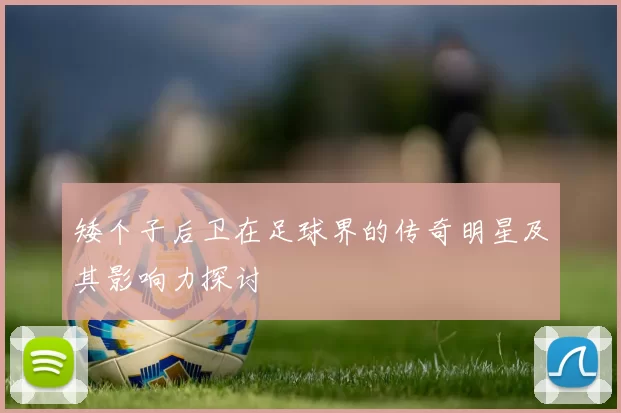 矮个子后卫在足球界的传奇明星及其影响力探讨