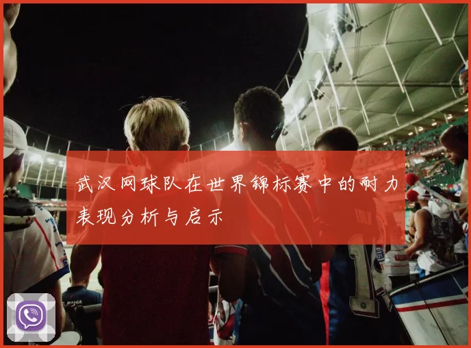 武汉网球队在世界锦标赛中的耐力表现分析与启示