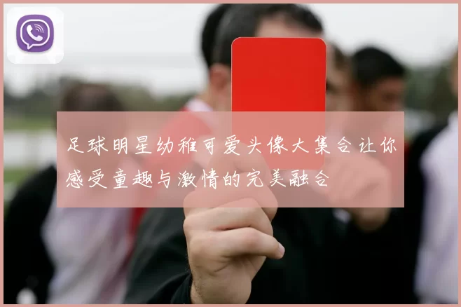 足球明星幼稚可爱头像大集合让你感受童趣与激情的完美融合