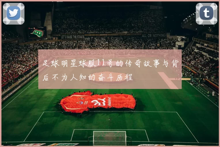 足球明星球服11号的传奇故事与背后不为人知的奋斗历程